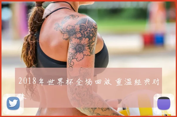 2018年世界杯全场回放 重温经典对决
