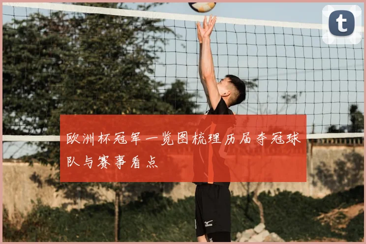 欧洲杯冠军一览图梳理历届夺冠球队与赛事看点