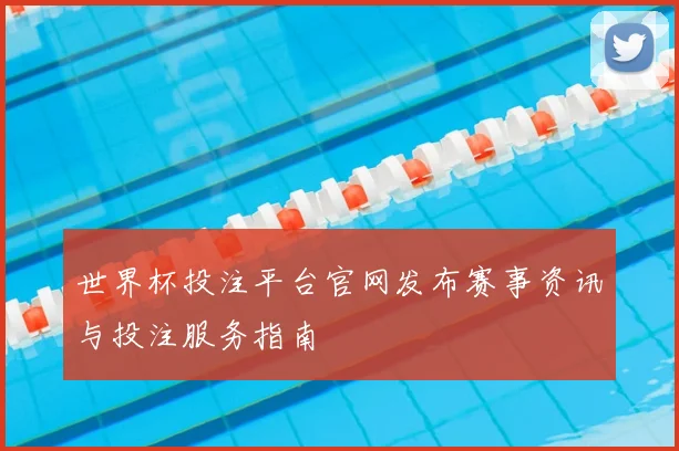 世界杯投注平台官网发布赛事资讯与投注服务指南