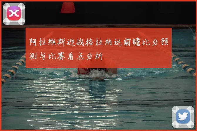 阿拉维斯迎战格拉纳达前瞻比分预测与比赛看点分析