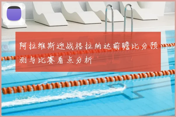 阿拉维斯迎战格拉纳达前瞻比分预测与比赛看点分析