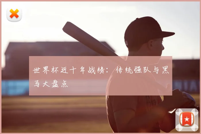 世界杯近十年战绩:传统强队与黑马大盘点