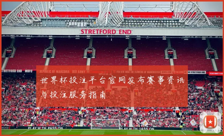 世界杯投注平台官网发布赛事资讯与投注服务指南