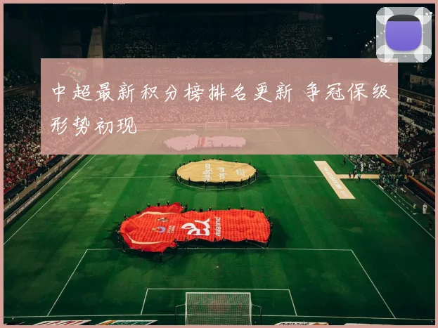 中超最新积分榜排名更新 争冠保级形势初现