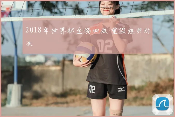 2018年世界杯全场回放 重温经典对决