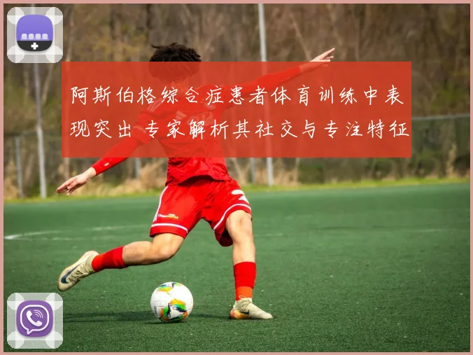 阿斯伯格综合症患者体育训练中表现突出 专家解析其社交与专注特征