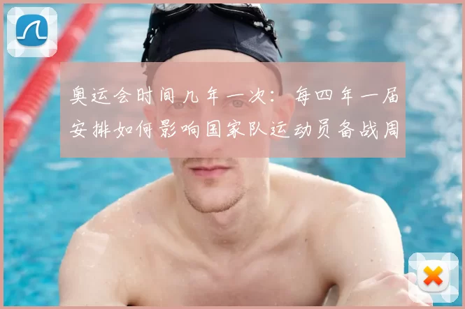 奥运会时间几年一次：每四年一届安排如何影响国家队运动员备战周期