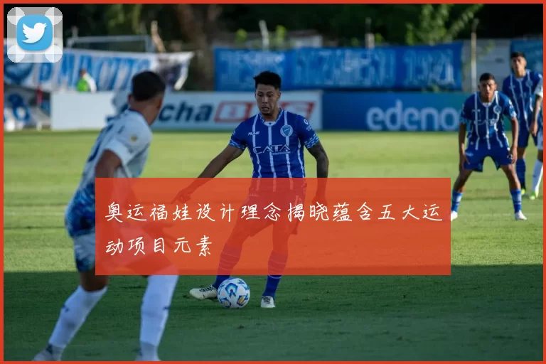 奥运福娃设计理念揭晓蕴含五大运动项目元素