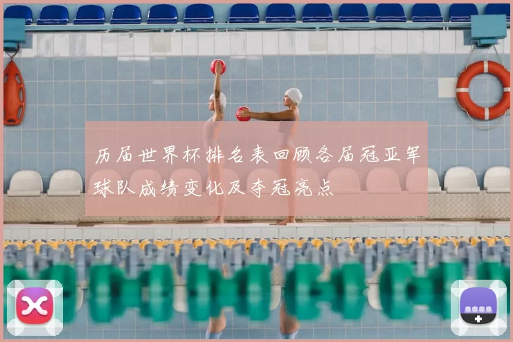 历届世界杯排名表回顾各届冠亚军球队成绩变化及夺冠亮点