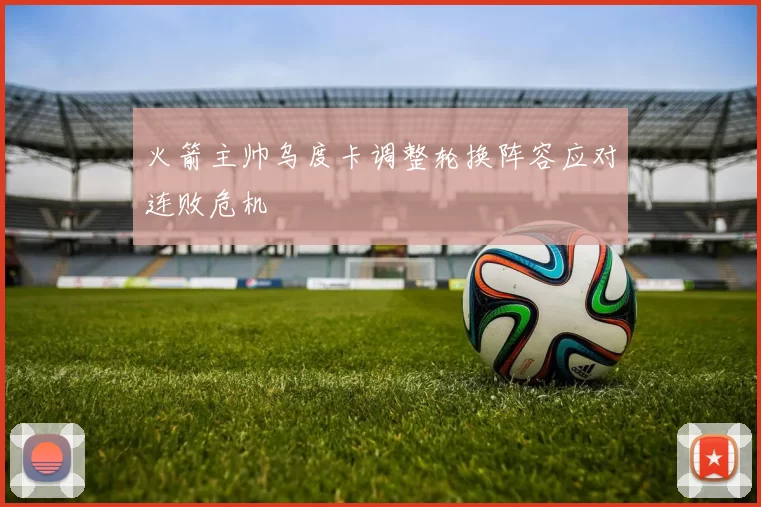 火箭主帅乌度卡调整轮换阵容应对连败危机