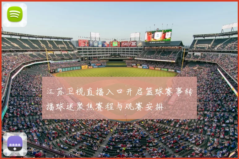 江苏卫视直播入口开启篮球赛事转播球迷聚焦赛程与观赛安排