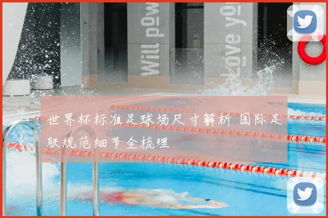 世界杯标准足球场尺寸解析 国际足联规范细节全梳理