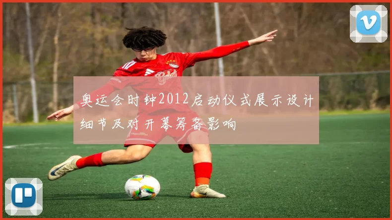 奥运会时钟2012启动仪式展示设计细节及对开幕筹备影响