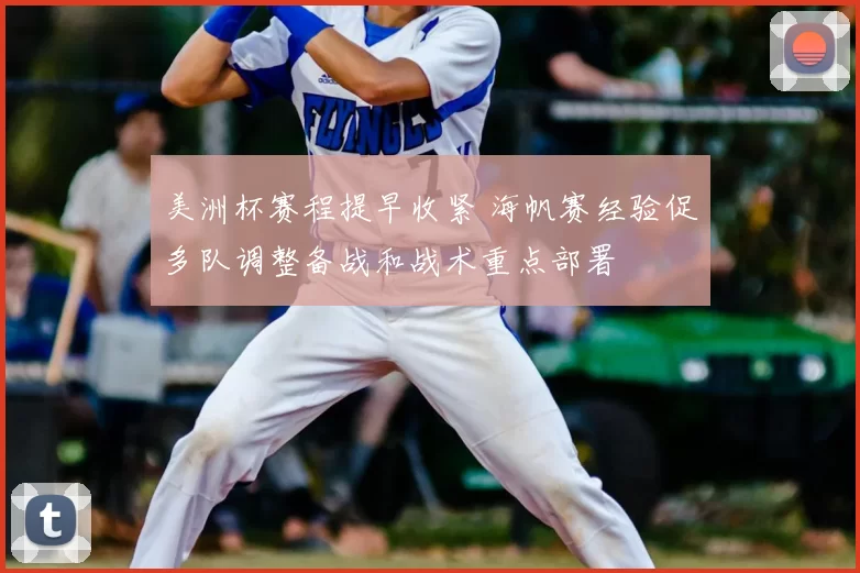 美洲杯赛程提早收紧 海帆赛经验促多队调整备战和战术重点部署