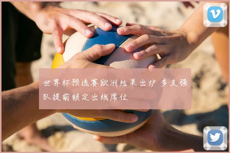 世界杯预选赛欧洲结果出炉 多支强队提前锁定出线席位