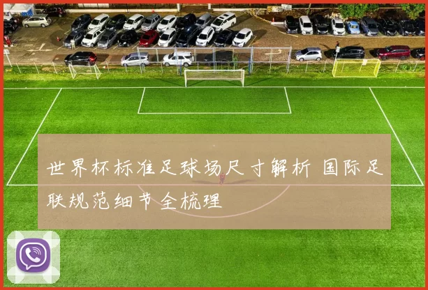 世界杯标准足球场尺寸解析 国际足联规范细节全梳理