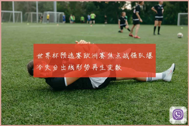 世界杯预选赛欧洲赛焦点战强队爆冷失分出线形势再生变数