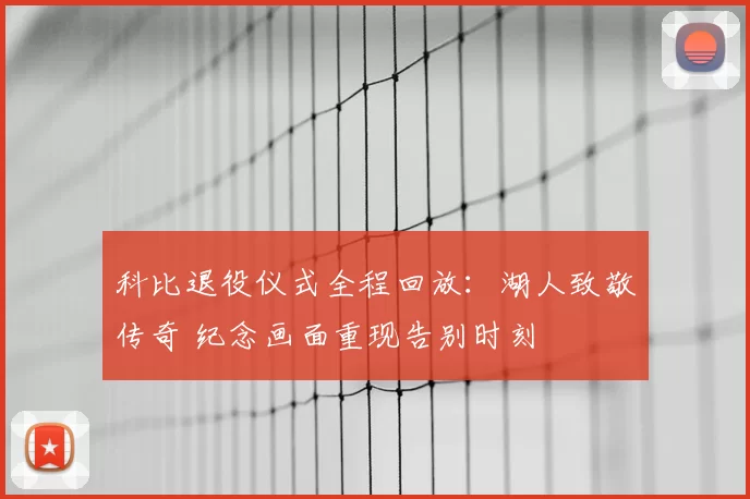 科比退役仪式全程回放：湖人致敬传奇 纪念画面重现告别时刻