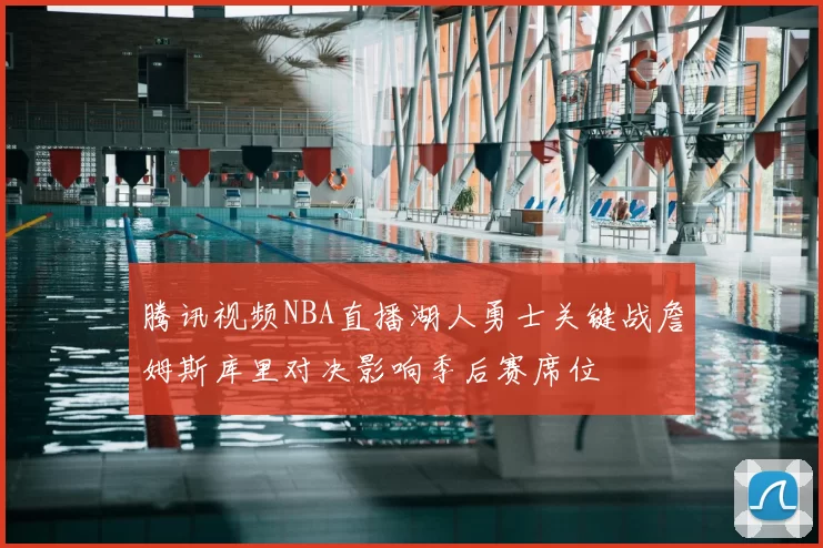 腾讯视频NBA直播湖人勇士关键战詹姆斯库里对决影响季后赛席位