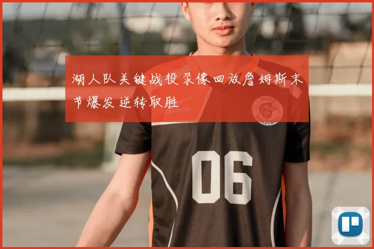 湖人队关键战役录像回放詹姆斯末节爆发逆转取胜