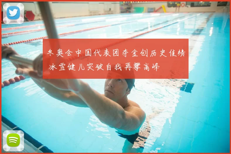 冬奥会中国代表团夺金创历史佳绩 冰雪健儿突破自我再攀高峰