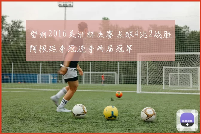 智利2016美洲杯决赛点球4比2战胜阿根廷夺冠连夺两届冠军