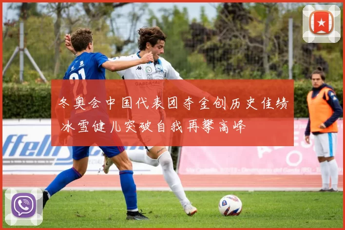 冬奥会中国代表团夺金创历史佳绩 冰雪健儿突破自我再攀高峰