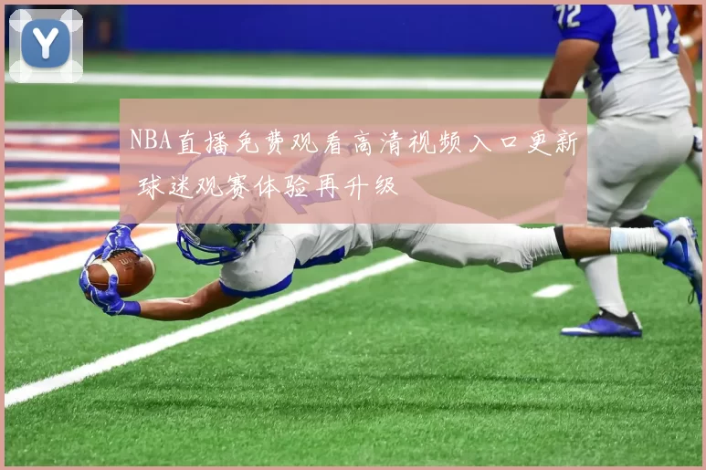 NBA直播免费观看高清视频入口更新 球迷观赛体验再升级