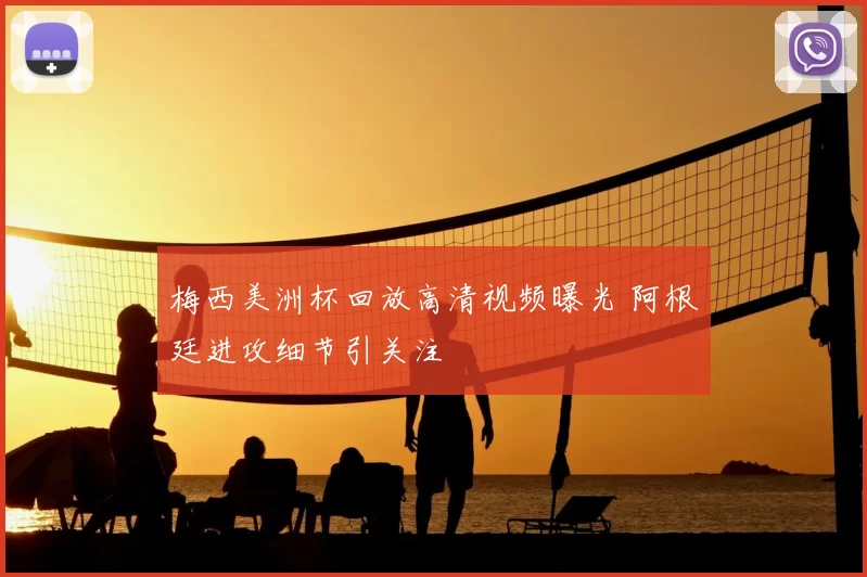 梅西美洲杯回放高清视频曝光 阿根廷进攻细节引关注