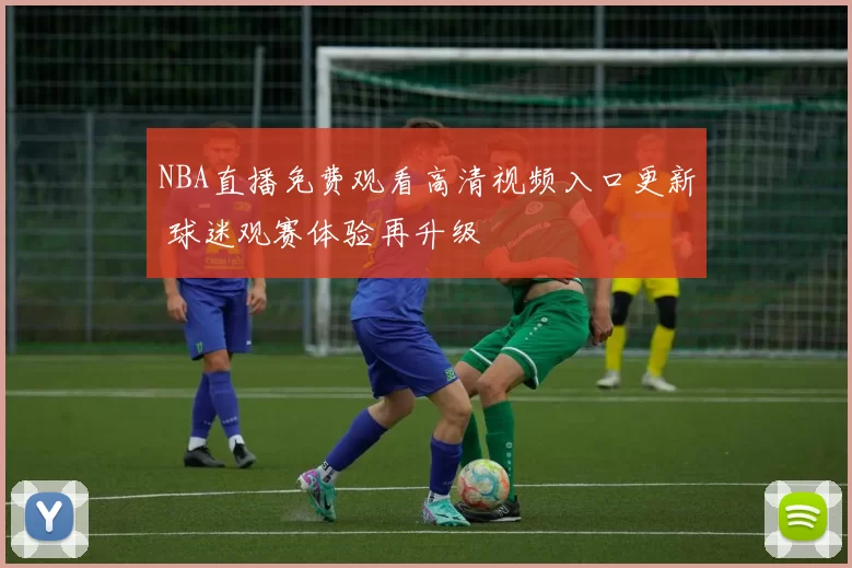 NBA直播免费观看高清视频入口更新 球迷观赛体验再升级