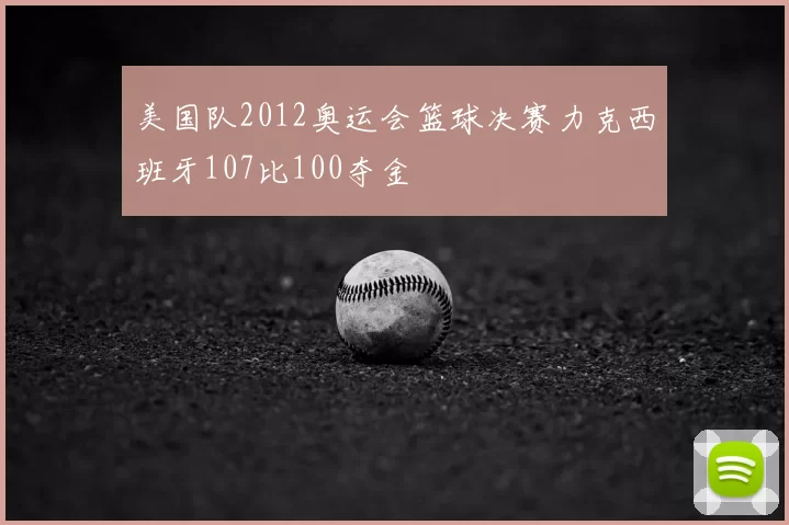 美国队2012奥运会篮球决赛力克西班牙107比100夺金