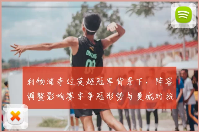 利物浦夺过英超冠军背景下，阵容调整影响赛季争冠形势与曼城对抗