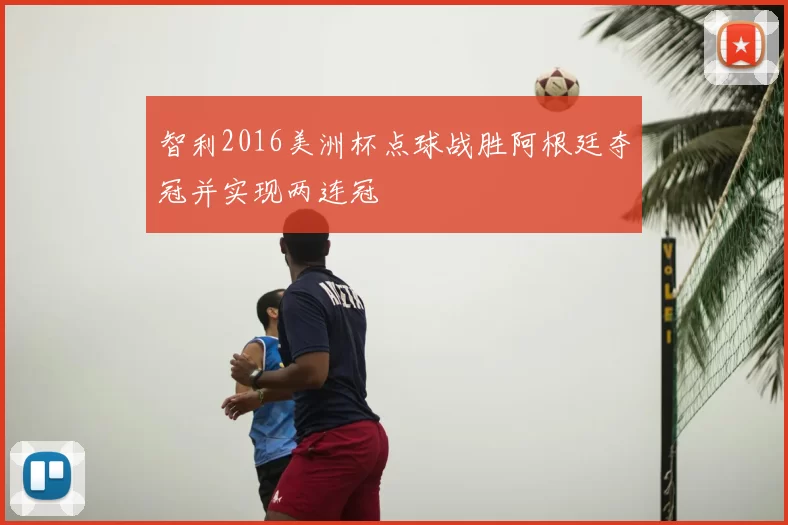 智利2016美洲杯点球战胜阿根廷夺冠并实现两连冠