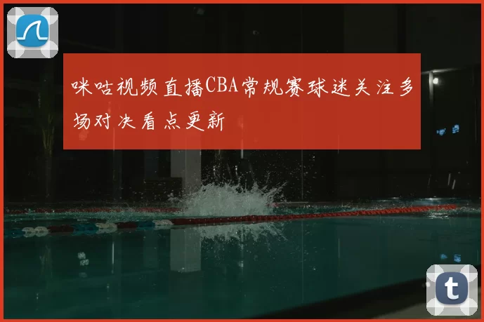 咪咕视频直播CBA常规赛球迷关注多场对决看点更新