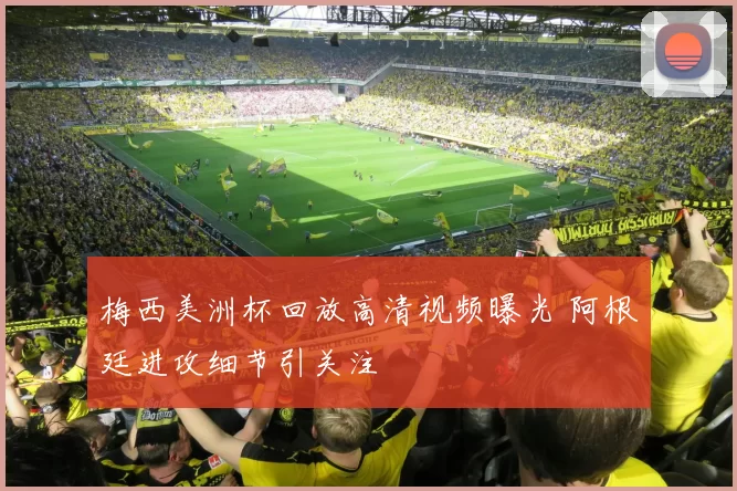 梅西美洲杯回放高清视频曝光 阿根廷进攻细节引关注