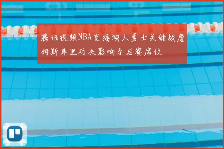 腾讯视频NBA直播湖人勇士关键战詹姆斯库里对决影响季后赛席位